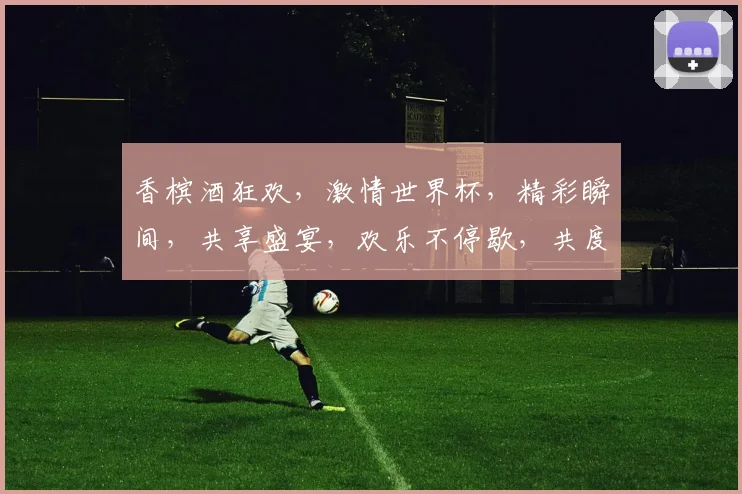 香槟酒狂欢，激情世界杯，精彩瞬间，共享盛宴，欢乐不停歇，共度美好时光，激情四溢
