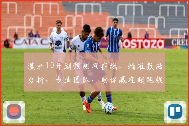 澳洲10计划预测网在线，精准数据分析，专业团队，助你赢在起跑线，三重保障，必看攻略