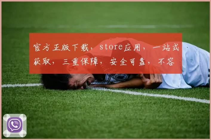 官方正版下载，store应用，一站式获取，三重保障，安全可靠，不容错过