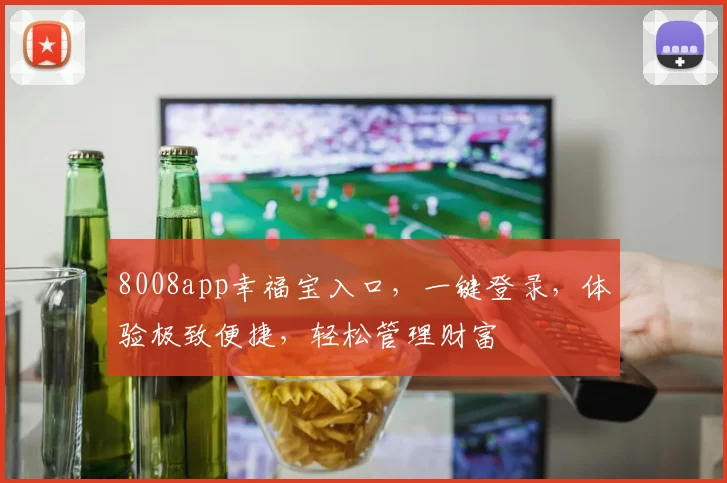 8008app幸福宝入口，一键登录，体验极致便捷，轻松管理财富