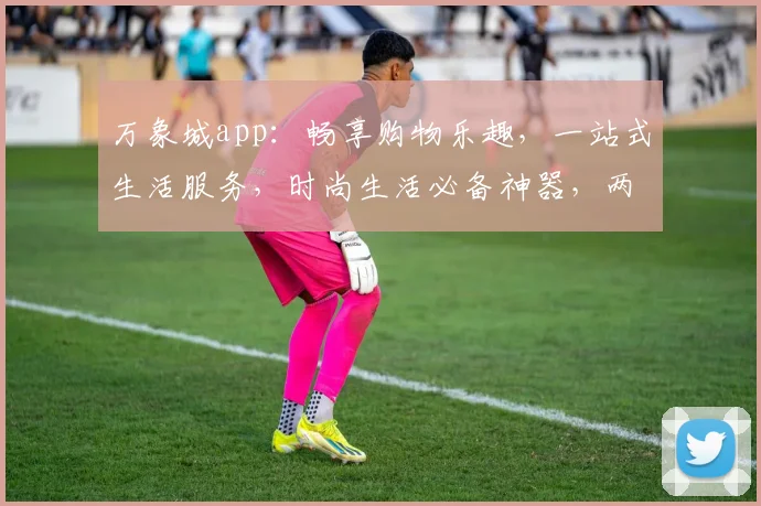 万象城app：畅享购物乐趣，一站式生活服务，时尚生活必备神器，两城同享