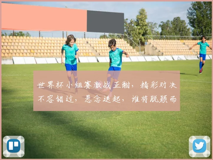 世界杯小组赛激战正酣，精彩对决不容错过，悬念迭起，谁将脱颖而出