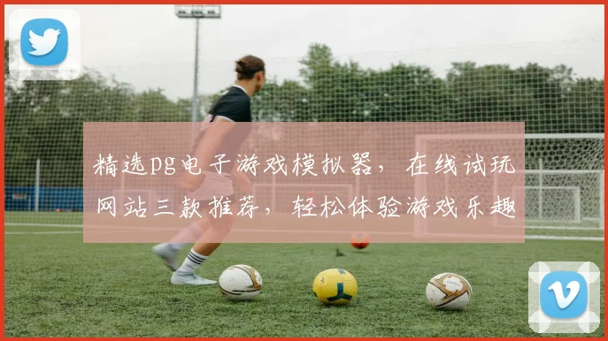精选pg电子游戏模拟器，在线试玩网站三款推荐，轻松体验游戏乐趣，不容错过