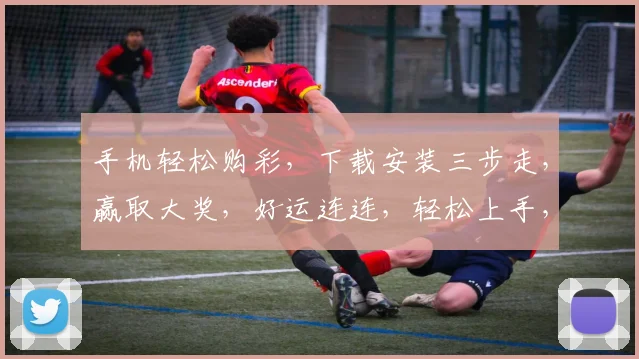手机轻松购彩，下载安装三步走，赢取大奖，好运连连，轻松上手，安全可靠，快来体验